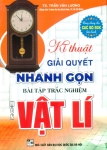 KĨ THUẬT GIẢI QUYẾT NHANH GỌN BÀI TẬP TRẮC NGHIỆM VẬT LÍ (Dùng chung cho các bộ SGK hiện hành)